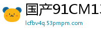 国产91CM137真实外拍：温情艳遇变激情盛宴！国产自拍